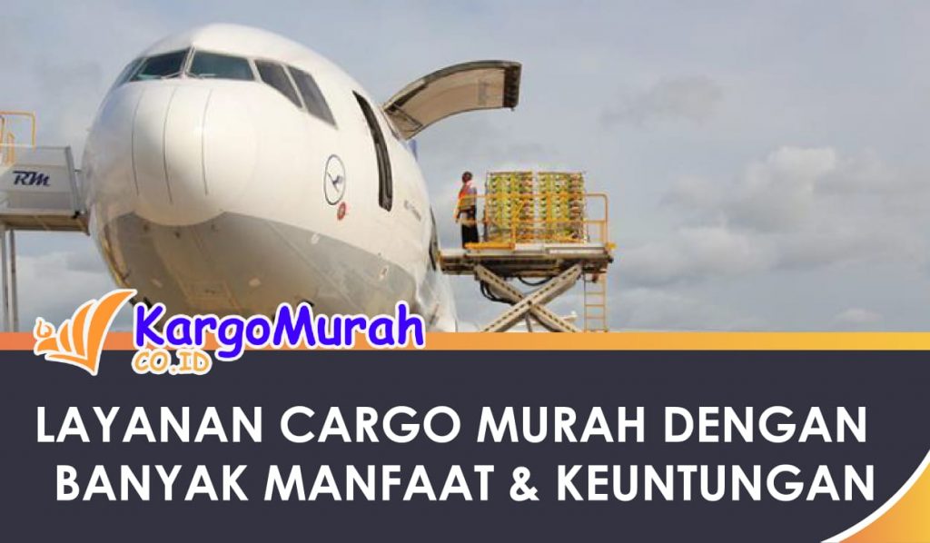 Hadirnya Layanan Cargo Murah dengan Banyak Manfaat dan Keuntungan